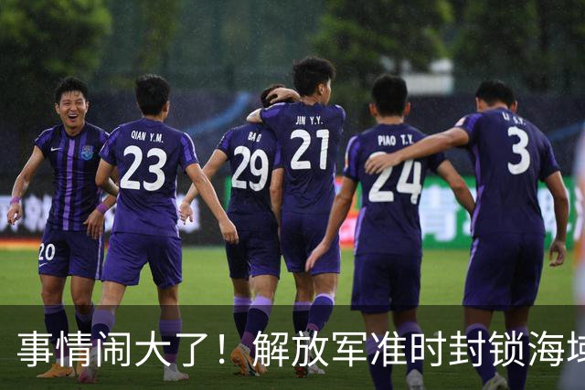 事情闹大了！解放军准时封锁海域，中美航母或将首次正面掰腕较量