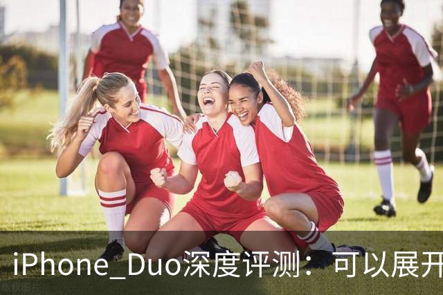 iPhone Duo深度评测：可以展开的iPhone，并不是可折叠的iPad ｜ 凰家评测